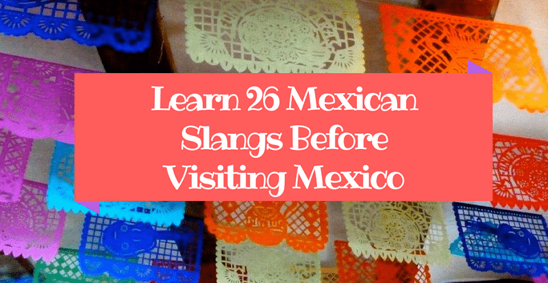 26 Mexican Slangs to Learn Before Visiting Mexico